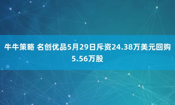 牛牛策略 名创优品5月29日斥资24.38万美元回购5.56万股
