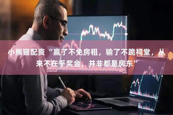 小熊猫配资 “赢了不免房租，输了不跪祠堂，从来不在乎奖金，并非都是房东”