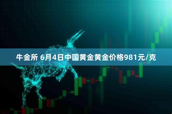 牛金所 6月4日中国黄金黄金价格981元/克