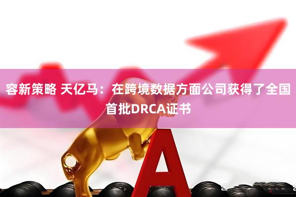 容新策略 天亿马：在跨境数据方面公司获得了全国首批DRCA证书