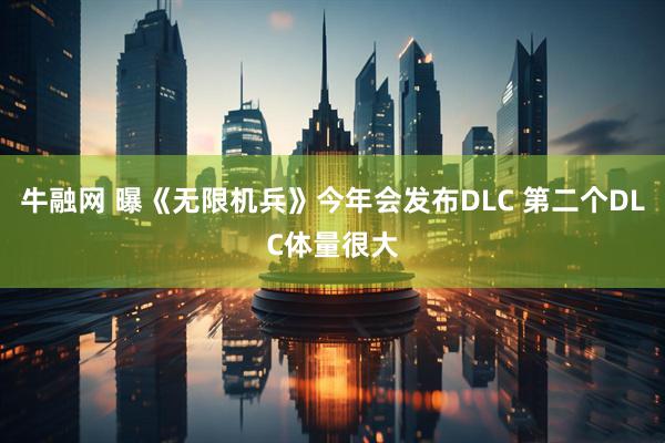 牛融网 曝《无限机兵》今年会发布DLC 第二个DLC体量很大