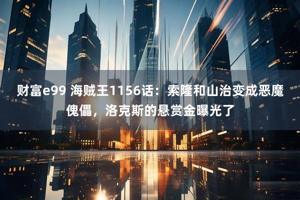 财富e99 海贼王1156话：索隆和山治变成恶魔傀儡，洛克斯的悬赏金曝光了