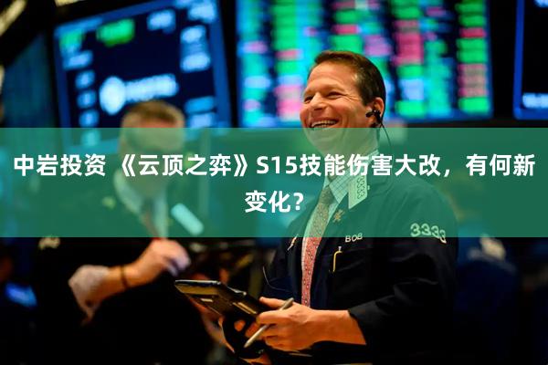 中岩投资 《云顶之弈》S15技能伤害大改，有何新变化？