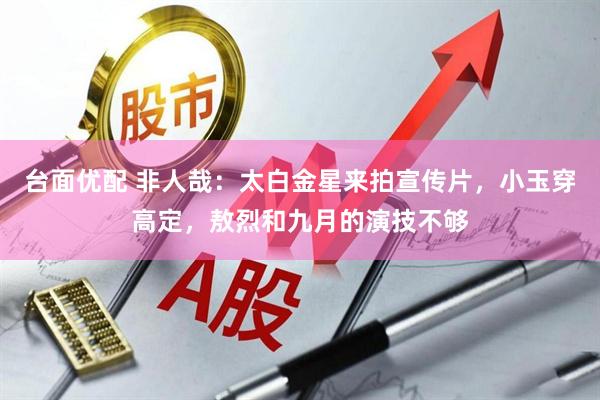 台面优配 非人哉：太白金星来拍宣传片，小玉穿高定，敖烈和九月的演技不够