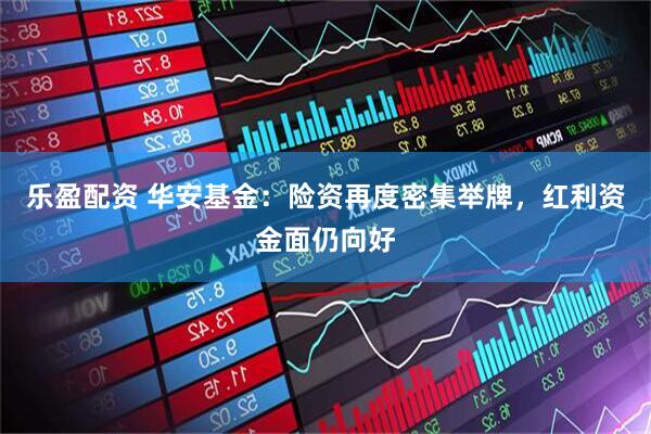 乐盈配资 华安基金：险资再度密集举牌，红利资金面仍向好