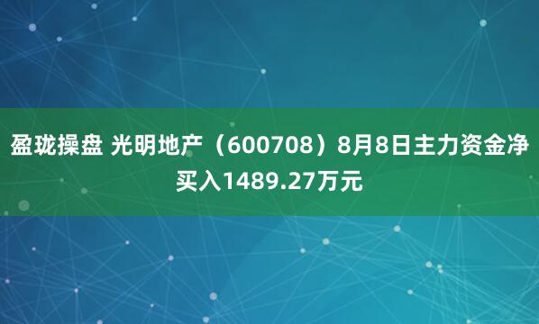 盈珑操盘 光明地产（600708）8月8日主力资金净买入1489.27万元
