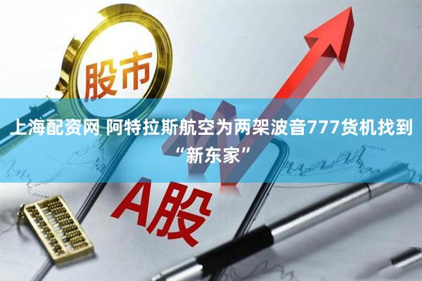 上海配资网 阿特拉斯航空为两架波音777货机找到“新东家”