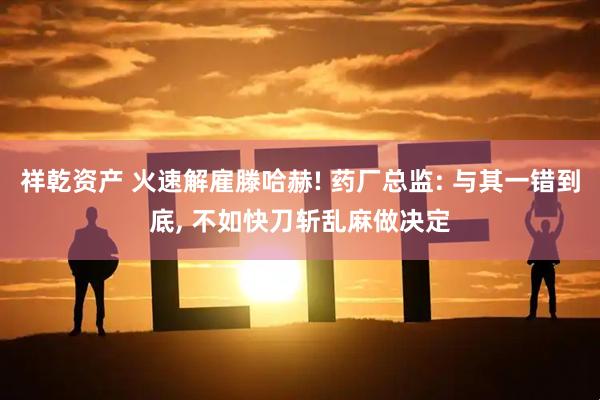 祥乾资产 火速解雇滕哈赫! 药厂总监: 与其一错到底, 不如快刀斩乱麻做决定
