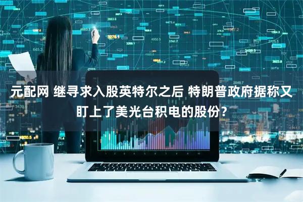 元配网 继寻求入股英特尔之后 特朗普政府据称又盯上了美光台积电的股份？