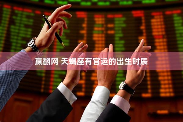 赢翻网 天蝎座有官运的出生时辰