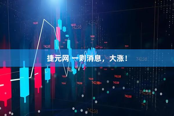 捷元网 一则消息，大涨！