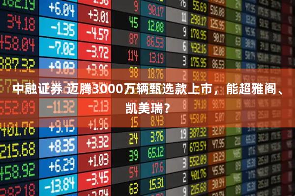 中融证券 迈腾3000万辆甄选款上市，能超雅阁、凯美瑞？