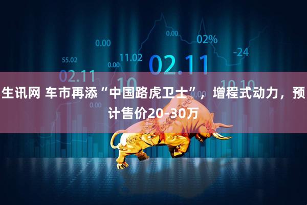 生讯网 车市再添“中国路虎卫士”，增程式动力，预计售价20-30万