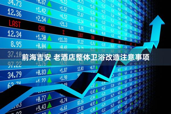 前海吉安 老酒店整体卫浴改造注意事项